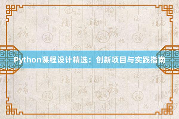 Python课程设计精选：创新项目与实践指南