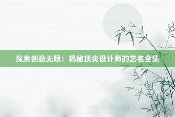 探索创意无限：揭秘顶尖设计师的艺名全集