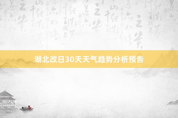 湖北改日30天天气趋势分析预告